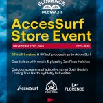 FLORENCE HALEIWA, HI. AccesSurf Store Event NOVEMBER 22nd, 2025 5PM-8PM 30% off in-store & 30% of proceeds go to AccesSurf Good vibes with music & pizza by Jax Pizza Haleiwa Outdoor screening of adaptive surfer Josh Bogle's Finding True North by Matty Schweitzer AccesSurf FLORENCE JAX WOOD FIRED PIZZA 66-037 KAMEHAMEHA HIGHWAY