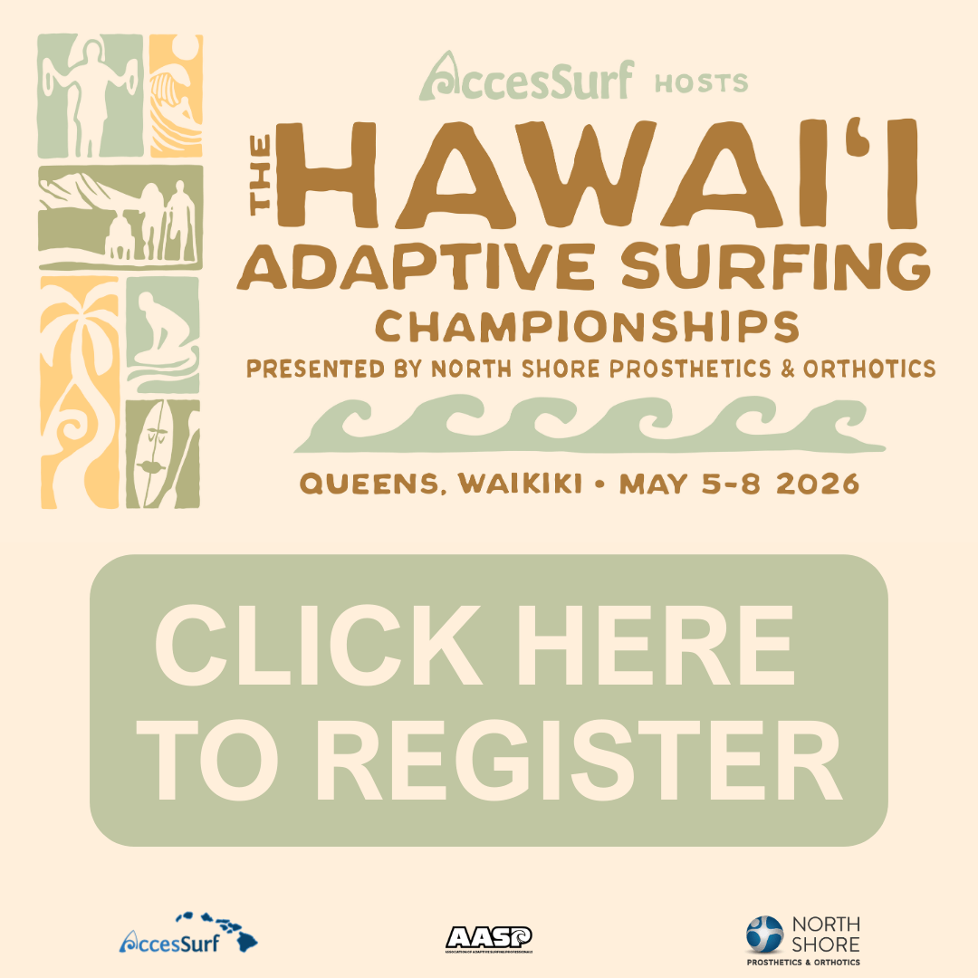 AccesSurf hosts The Hawai'i Adaptive Surfing Championships Presented by North Shore Prosthetics & Orthotics Queens, Waikiki - May 5-8, 2026 Click Here to Register