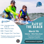 DAY AT THE BEACH March 7th. Kalaeloa - White Plains Beach Volunteer & participant registration required (participant registration closes March 4th at noon) www.accessurf.org/datb 7:15 - Volunteers arrive & set up 8:30 - Welcome Circle 9:30 - Program Start 1:30 - Program End / Tear Down *Participants, please arrive early and ready to surf at your scheduled time.