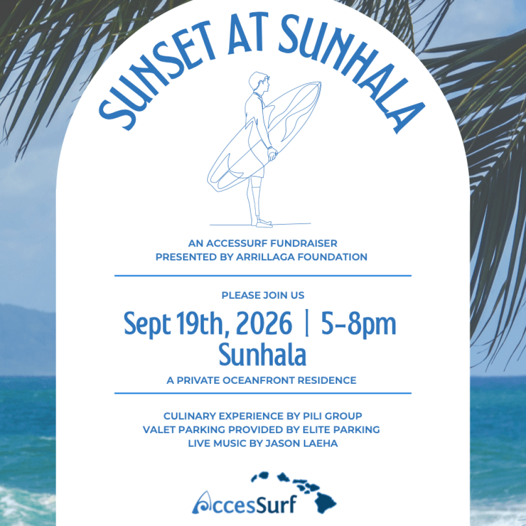 SUST A SUNHAL AN ACCESSURF FUNDRAISER PRESENTED BY ARRILLAGA FOUNDATION PLEASE JOIN US Sept 19th, 2026 | 5-8pm Sunhala A PRIVATE OCEANFRONT RESIDENCE CULINARY EXPERIENCE BY PILI GROUP VALET PARKING PROVIDED BY ELITE PARKING LIVE MUSIC BY JASON LAEHA AccesSurf